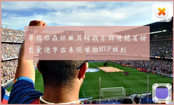 蒂格称森林狼若转战东部将稳居榜首爱德华兹表现堪称MVP级别