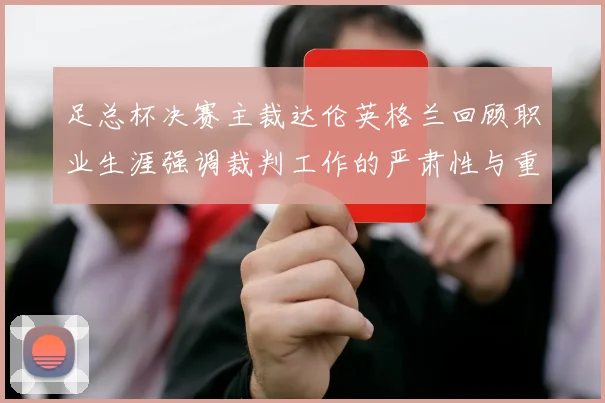 足总杯决赛主裁达伦英格兰回顾职业生涯强调裁判工作的严肃性与重要性