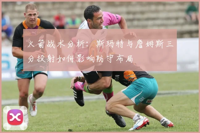火箭战术分析：斯玛特与詹姆斯三分投射如何影响防守布局