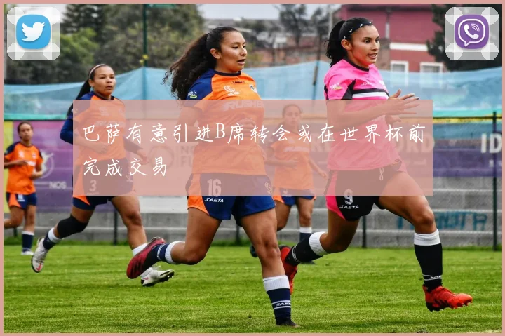 巴萨有意引进B席转会或在世界杯前完成交易