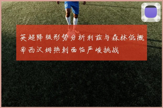 英超降级形势分析利兹与森林低概率西汉姆热刺面临严峻挑战