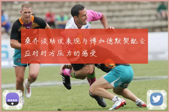 桑乔谈助攻表现与博加德默契配合应对对方压力的感受