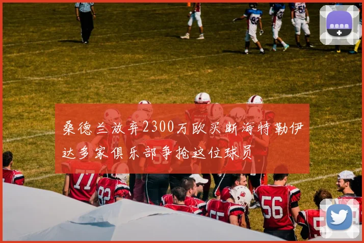桑德兰放弃2300万欧买断海特勒伊达多家俱乐部争抢这位球员