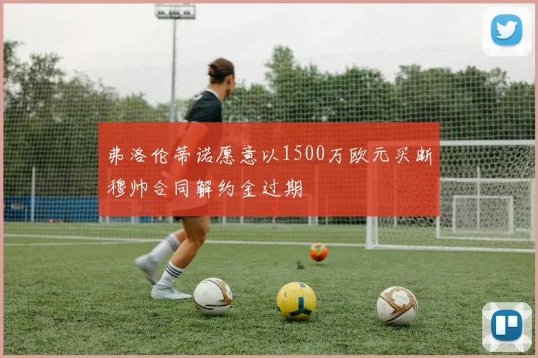 弗洛伦蒂诺愿意以1500万欧元买断穆帅合同解约金过期