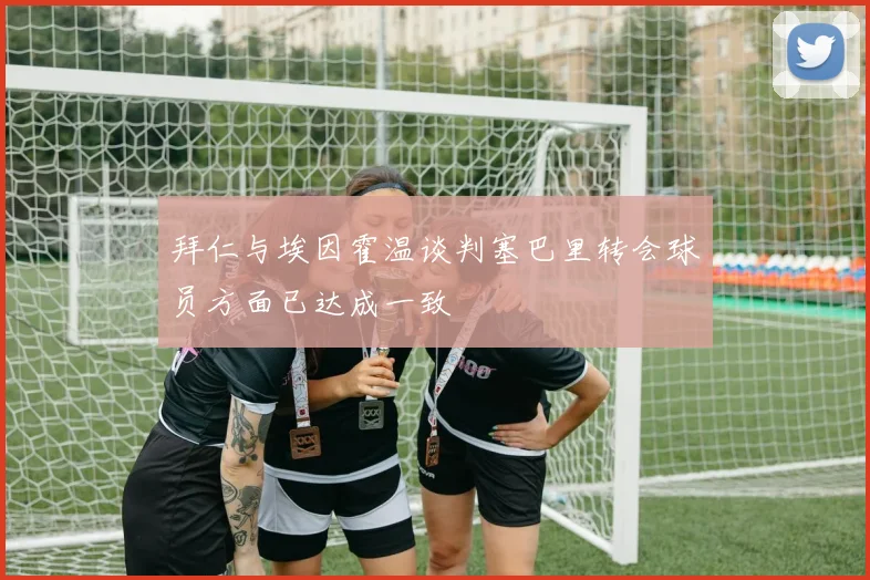 拜仁与埃因霍温谈判塞巴里转会球员方面已达成一致