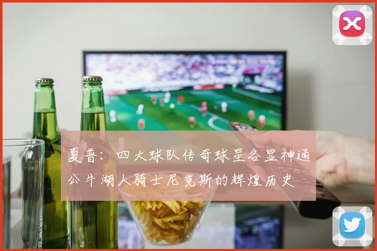 夏普：四大球队传奇球星各显神通公牛湖人骑士尼克斯的辉煌历史
